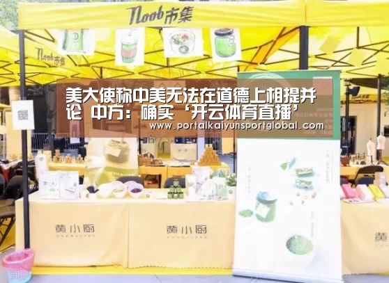 美大使称中美无法在道德上相提并论 中方:确实‘开云体育直播’(图2) 开云体育直播