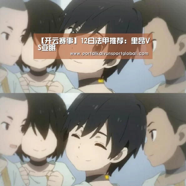 【开云赛事】12日法甲推荐:里昂VS亚眠(图1) 开云赛事