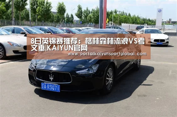 8日英锦赛推荐:格林森林流浪VS考文垂|KAIYUN官网(图2) 开云体育直播