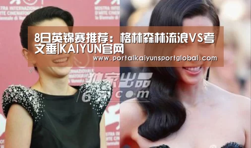 8日英锦赛推荐:格林森林流浪VS考文垂|KAIYUN官网(图4) 开云热门赛事